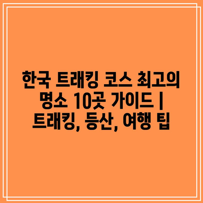 한국 트래킹 코스 최고의 명소 10곳 가이드 | 트래킹, 등산, 여행 팁