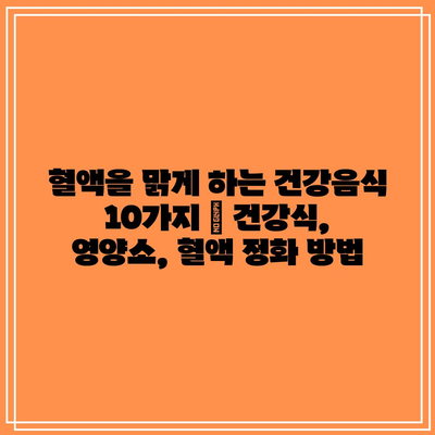 혈액을 맑게 하는 건강음식 10가지 | 건강식, 영양소, 혈액 정화 방법