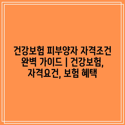 건강보험 피부양자 자격조건 완벽 가이드 | 건강보험, 자격요건, 보험 혜택