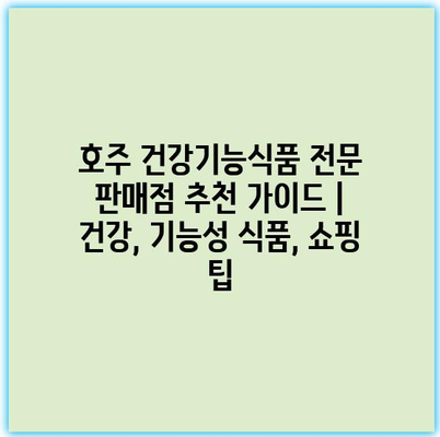호주 건강기능식품 전문 판매점 추천 가이드 | 건강, 기능성 식품, 쇼핑 팁