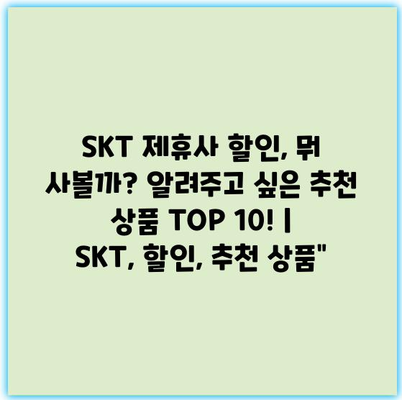 SKT 제휴사 할인, 뭐 사볼까? 알려주고 싶은 추천 상품 TOP 10! | SKT, 할인, 추천 상품”