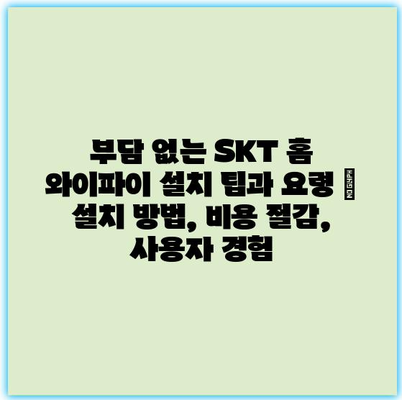 부담 없는 SKT 홈 와이파이 설치 팁과 요령 | 설치 방법, 비용 절감, 사용자 경험