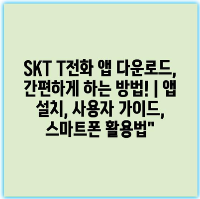 SKT T전화 앱 다운로드, 간편하게 하는 방법! | 앱 설치, 사용자 가이드, 스마트폰 활용법”