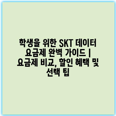 학생을 위한 SKT 데이터 요금제 완벽 가이드 | 요금제 비교, 할인 혜택 및 선택 팁