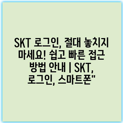 SKT 로그인, 절대 놓치지 마세요! 쉽고 빠른 접근 방법 안내 | SKT, 로그인, 스마트폰”