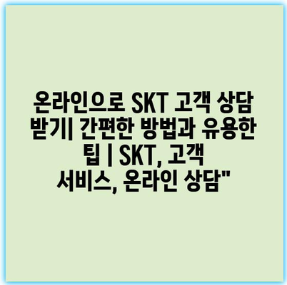 온라인으로 SKT 고객 상담 받기| 간편한 방법과 유용한 팁 | SKT, 고객 서비스, 온라인 상담”