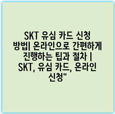 SKT 유심 카드 신청 방법| 온라인으로 간편하게 진행하는 팁과 절차 | SKT, 유심 카드, 온라인 신청”