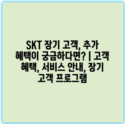 SKT 장기 고객, 추가 혜택이 궁금하다면? | 고객 혜택, 서비스 안내, 장기 고객 프로그램