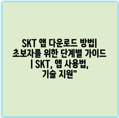 SKT 앱 다운로드 방법| 초보자를 위한 단계별 가이드 | SKT, 앱 사용법, 기술 지원”