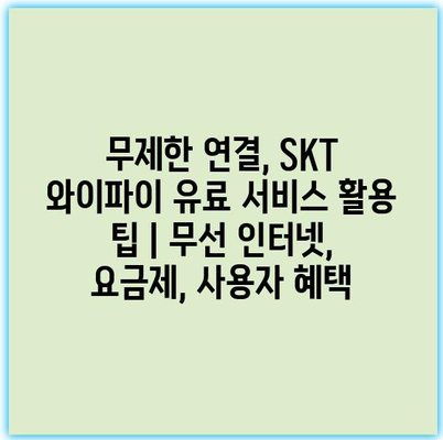 무제한 연결, SKT 와이파이 유료 서비스 활용 팁 | 무선 인터넷, 요금제, 사용자 혜택