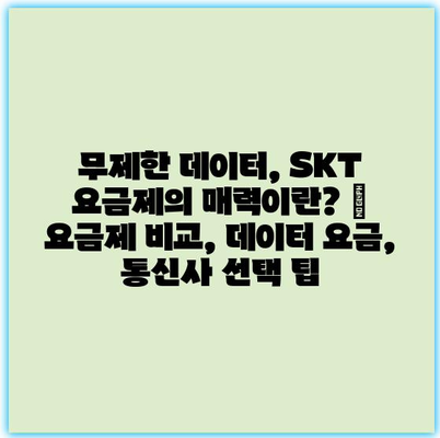 무제한 데이터, SKT 요금제의 매력이란? | 요금제 비교, 데이터 요금, 통신사 선택 팁