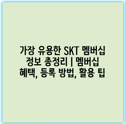 가장 유용한 SKT 멤버십 정보 총정리 | 멤버십 혜택, 등록 방법, 활용 팁