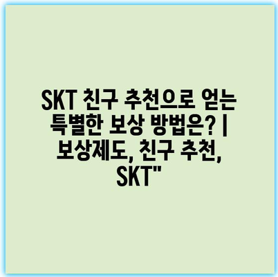 SKT 친구 추천으로 얻는 특별한 보상 방법은? | 보상제도, 친구 추천, SKT”