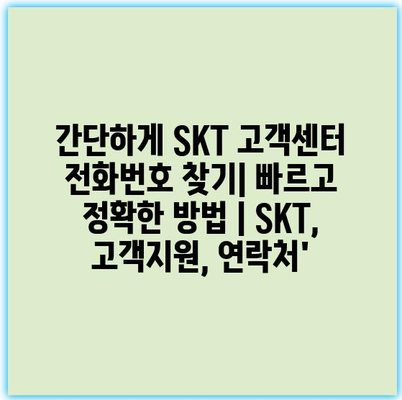 간단하게 SKT 고객센터 전화번호 찾기| 빠르고 정확한 방법 | SKT, 고객지원, 연락처’