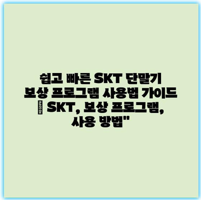 쉽고 빠른 SKT 단말기 보상 프로그램 사용법 가이드 | SKT, 보상 프로그램, 사용 방법”