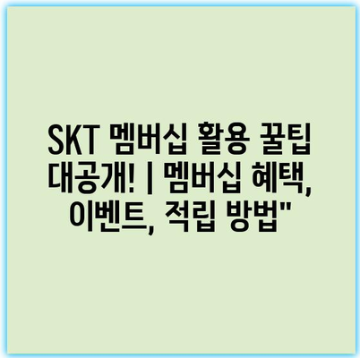 SKT 멤버십 활용 꿀팁 대공개! | 멤버십 혜택, 이벤트, 적립 방법”