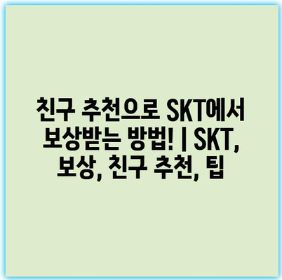 친구 추천으로 SKT에서 보상받는 방법! | SKT, 보상, 친구 추천, 팁