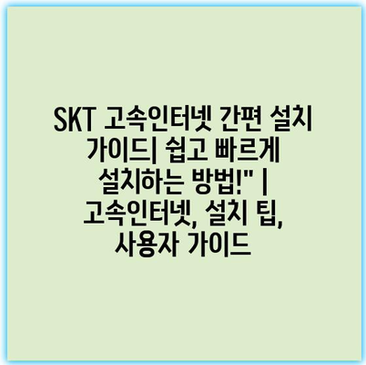 SKT 고속인터넷 간편 설치 가이드| 쉽고 빠르게 설치하는 방법!” | 고속인터넷, 설치 팁, 사용자 가이드